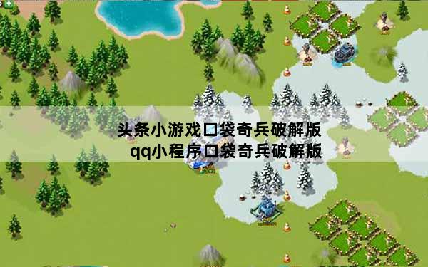 头条小游戏口袋奇兵破解版 qq小程序口袋奇兵破解版